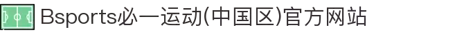 Bsports必一运动(中国区)官方网站